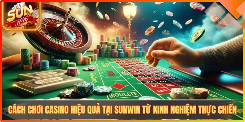 Cach choi casino hieu qua tai sunwin tu kinh nghiem thuc chien