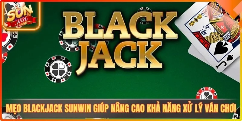 Meo blackjack sunwin giup nang cao kha nang xu ly van choi