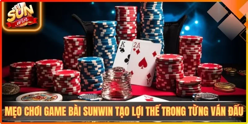 Meo choi game bai sunwin tao loi the trong tung van dau