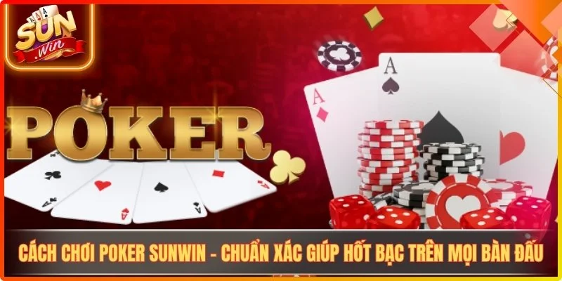 Cach choi poker sunwin chuan xac giup hot bac tren moi ban dau