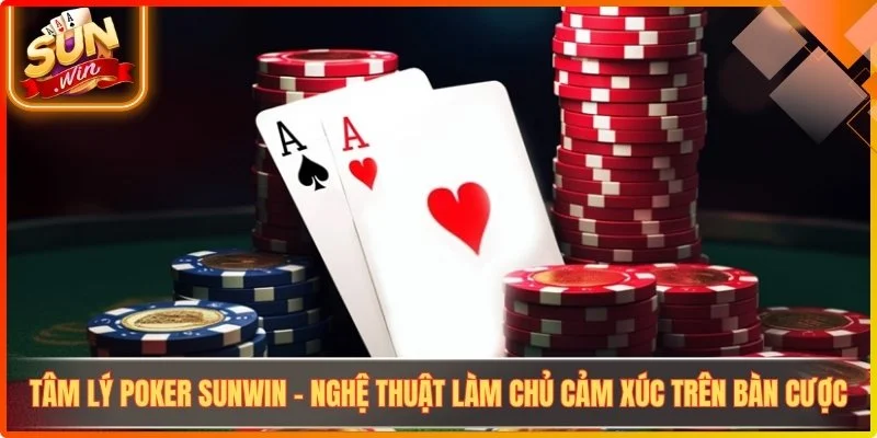Tam ly poker sunwin nghe thuat lam chu cam xuc tren ban cuoc